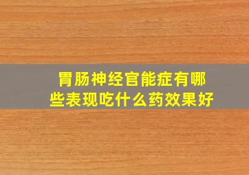 胃肠神经官能症有哪些表现吃什么药效果好