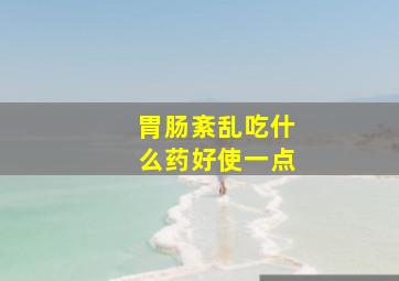 胃肠紊乱吃什么药好使一点