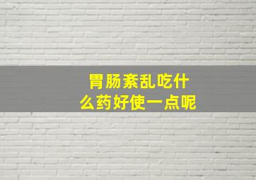 胃肠紊乱吃什么药好使一点呢