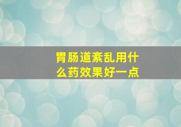 胃肠道紊乱用什么药效果好一点