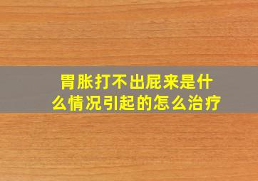 胃胀打不出屁来是什么情况引起的怎么治疗