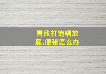 胃胀打饱嗝放屁,便秘怎么办