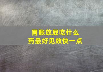 胃胀放屁吃什么药最好见效快一点