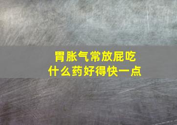 胃胀气常放屁吃什么药好得快一点