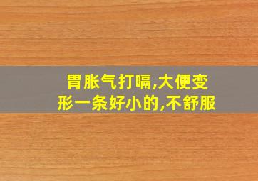 胃胀气打嗝,大便变形一条好小的,不舒服