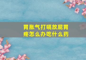 胃胀气打嗝放屁胃疼怎么办吃什么药