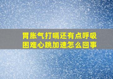 胃胀气打嗝还有点呼吸困难心跳加速怎么回事