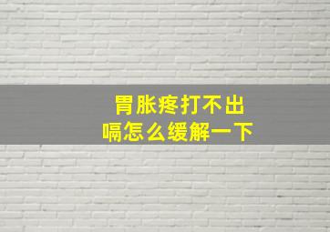 胃胀疼打不出嗝怎么缓解一下