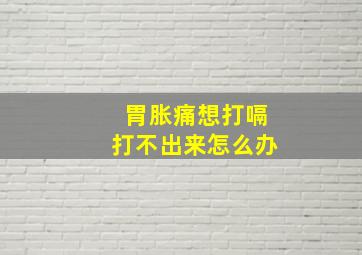 胃胀痛想打嗝打不出来怎么办