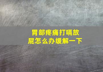 胃部疼痛打嗝放屁怎么办缓解一下