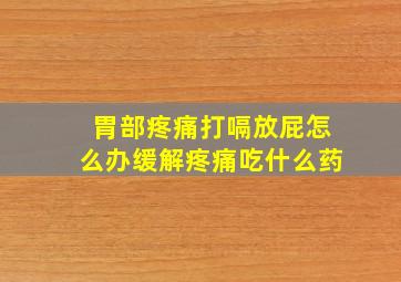 胃部疼痛打嗝放屁怎么办缓解疼痛吃什么药