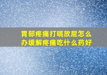 胃部疼痛打嗝放屁怎么办缓解疼痛吃什么药好