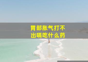 胃部胀气打不出嗝吃什么药