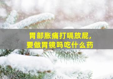 胃部胀痛打嗝放屁,要做胃镜吗吃什么药