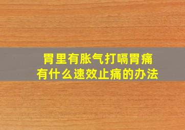 胃里有胀气打嗝胃痛有什么速效止痛的办法