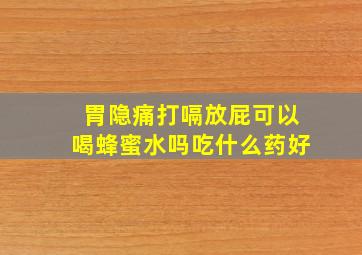 胃隐痛打嗝放屁可以喝蜂蜜水吗吃什么药好