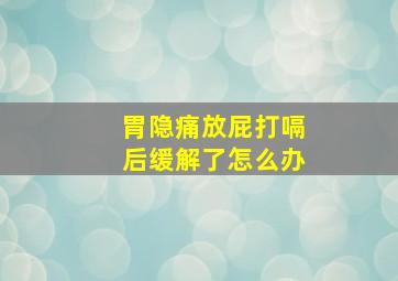 胃隐痛放屁打嗝后缓解了怎么办