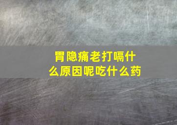 胃隐痛老打嗝什么原因呢吃什么药