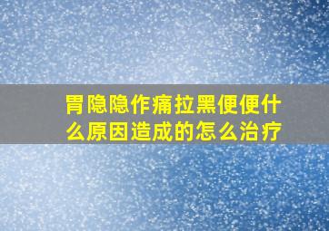 胃隐隐作痛拉黑便便什么原因造成的怎么治疗