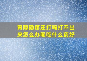 胃隐隐疼还打嗝打不出来怎么办呢吃什么药好