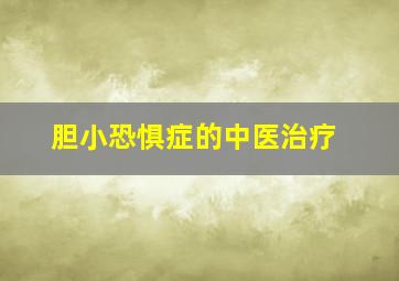 胆小恐惧症的中医治疗