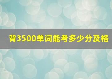 背3500单词能考多少分及格