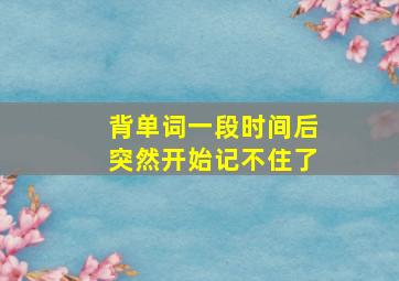 背单词一段时间后突然开始记不住了