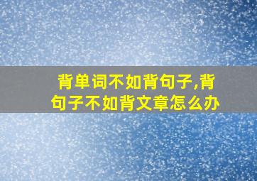 背单词不如背句子,背句子不如背文章怎么办