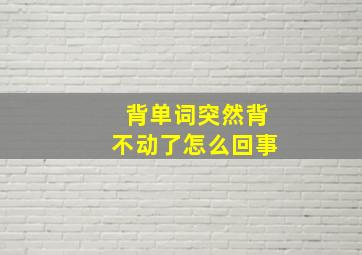 背单词突然背不动了怎么回事