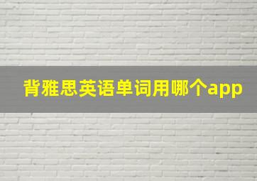 背雅思英语单词用哪个app