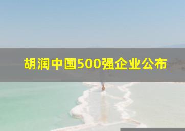 胡润中国500强企业公布