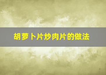 胡萝卜片炒肉片的做法