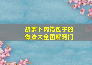 胡萝卜肉馅包子的做法大全图解窍门