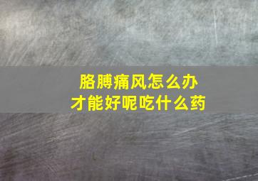 胳膊痛风怎么办才能好呢吃什么药