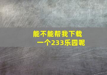 能不能帮我下载一个233乐园呢