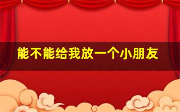 能不能给我放一个小朋友