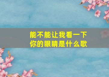 能不能让我看一下你的眼睛是什么歌