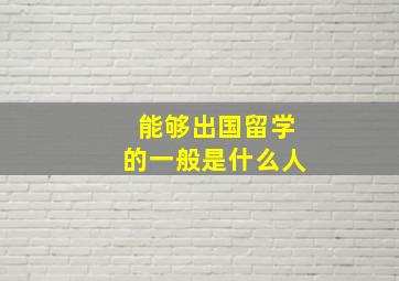 能够出国留学的一般是什么人