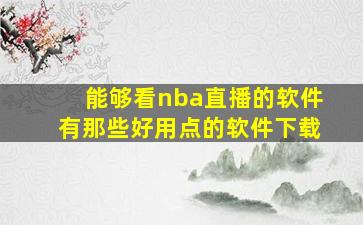 能够看nba直播的软件有那些好用点的软件下载