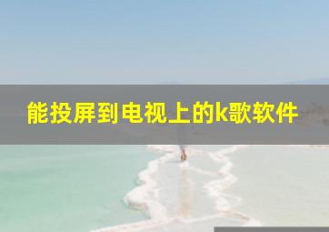 能投屏到电视上的k歌软件