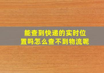 能查到快递的实时位置吗怎么查不到物流呢