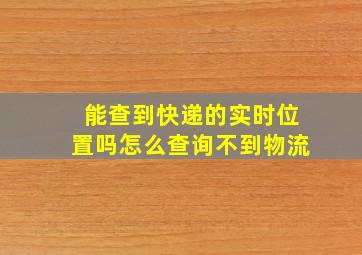 能查到快递的实时位置吗怎么查询不到物流