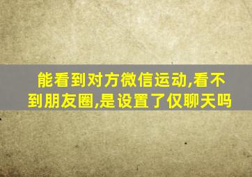 能看到对方微信运动,看不到朋友圈,是设置了仅聊天吗