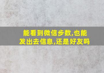 能看到微信步数,也能发出去信息,还是好友吗