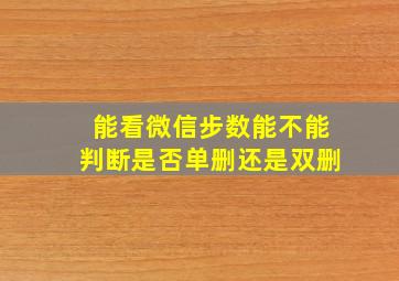 能看微信步数能不能判断是否单删还是双删