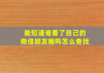 能知道谁看了自己的微信朋友圈吗怎么查找