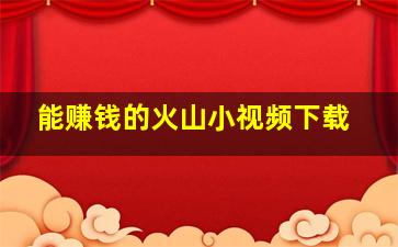 能赚钱的火山小视频下载