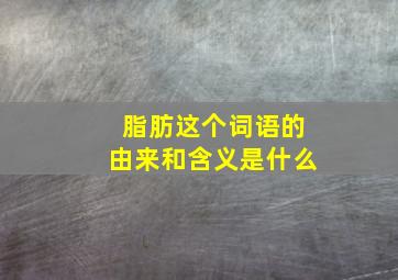 脂肪这个词语的由来和含义是什么