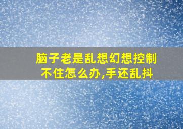 脑子老是乱想幻想控制不住怎么办,手还乱抖