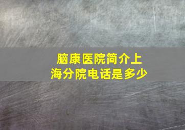 脑康医院简介上海分院电话是多少